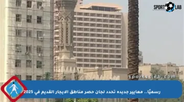 رسميًا.. معايير جديدة تحدد لجان حصر مناطق الإيجار القديم في 2025